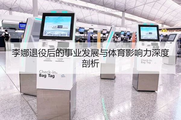 李娜退役后的事业发展与体育影响力深度剖析